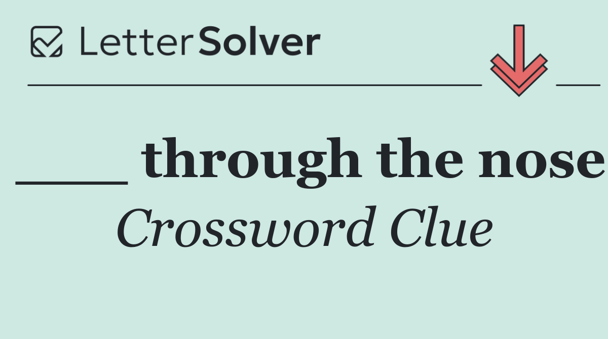 ___ through the nose