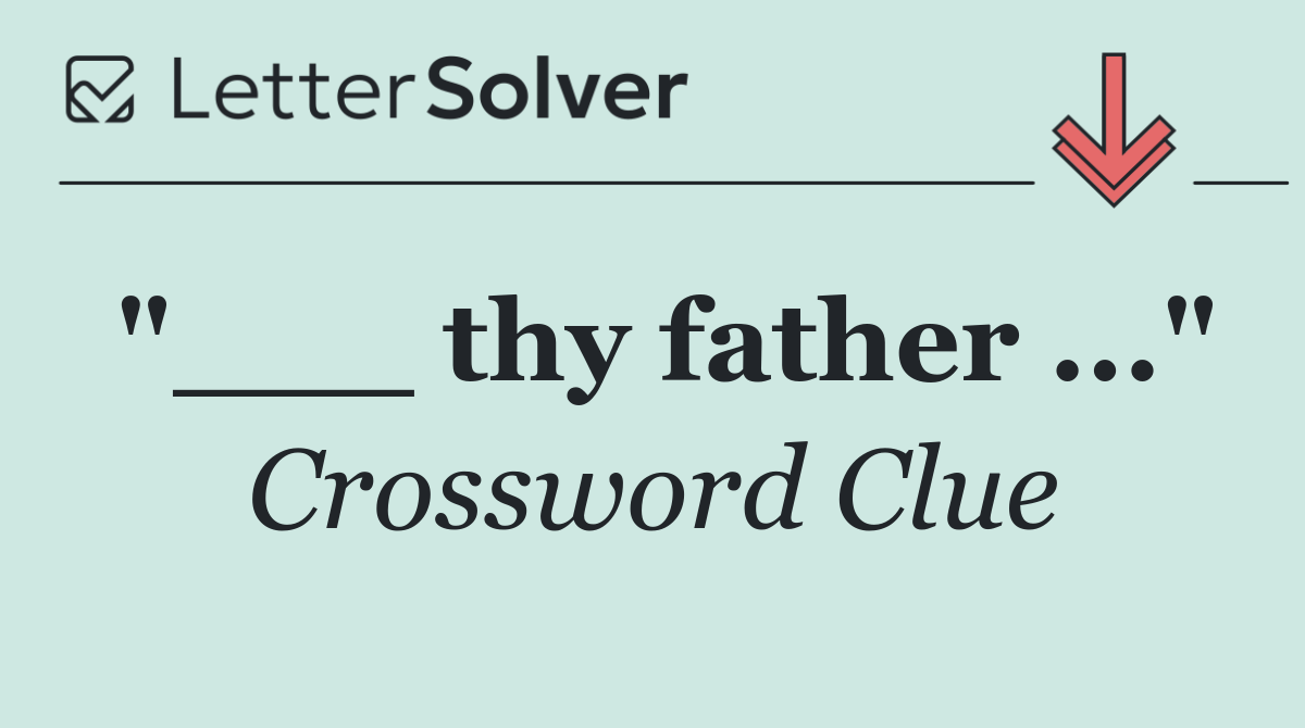"___ thy father ..."