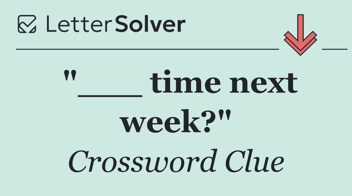 "___ time next week?"