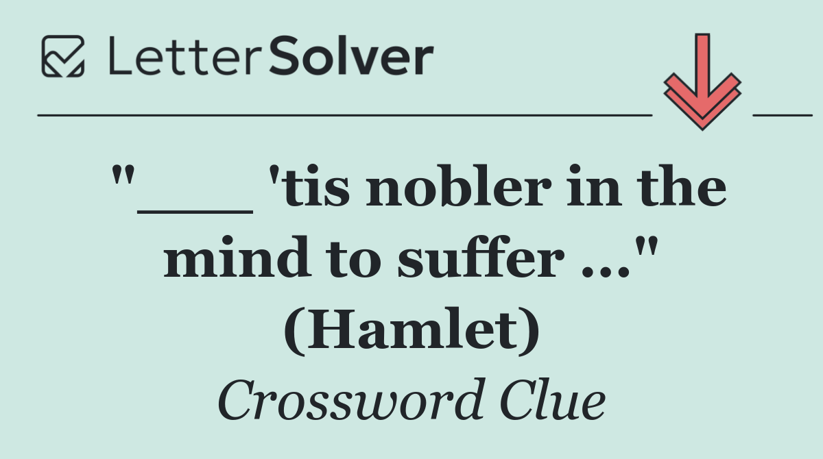 "___ 'tis nobler in the mind to suffer ..." (Hamlet)
