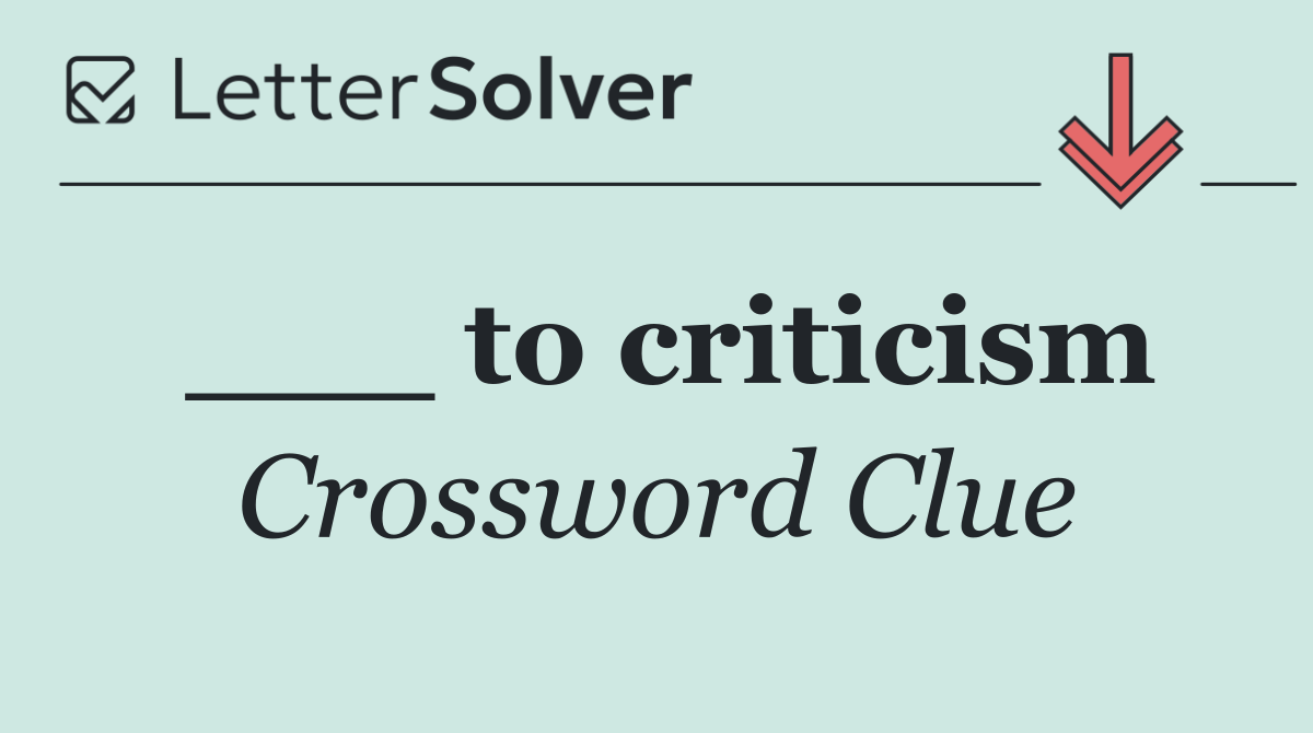 ___ to criticism
