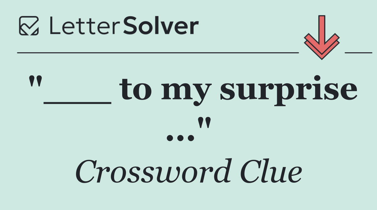 "___ to my surprise ..."
