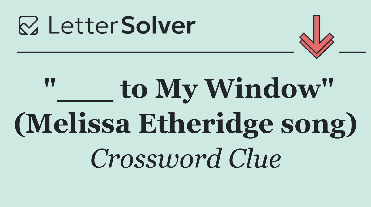 "___ to My Window" (Melissa Etheridge song)