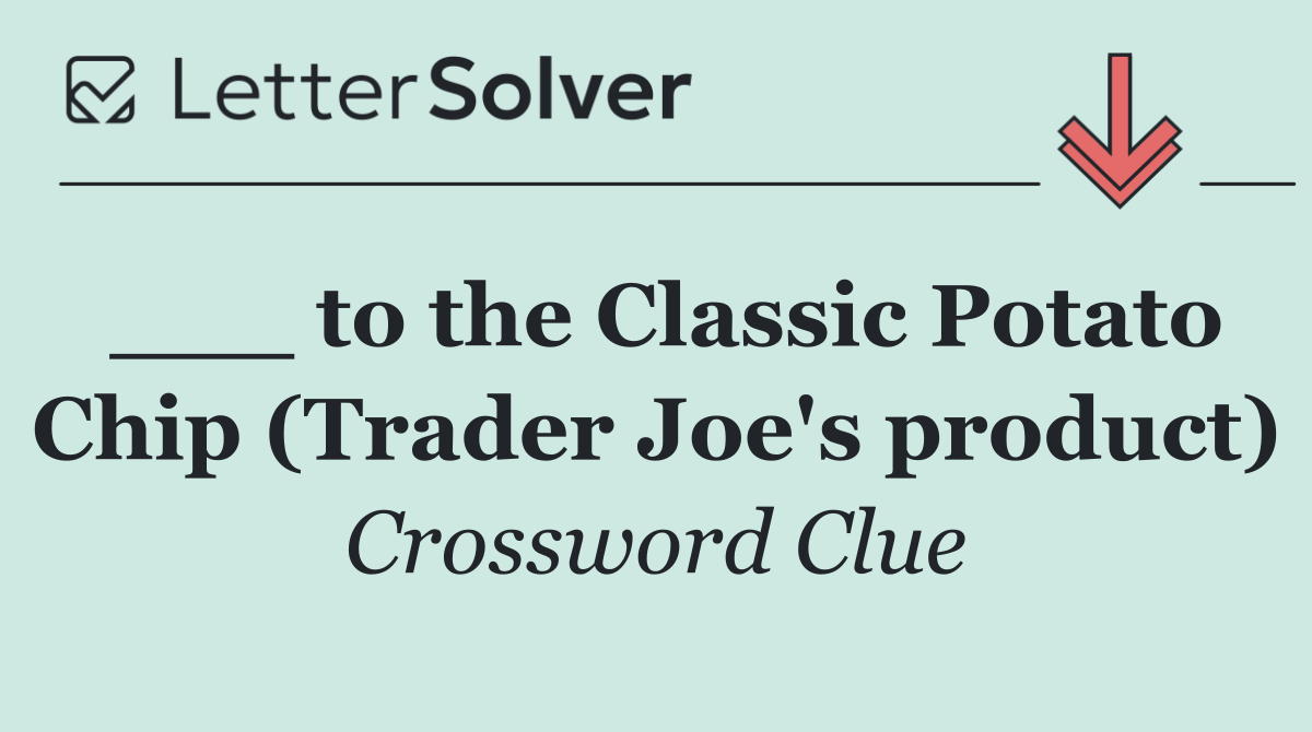 ___ to the Classic Potato Chip (Trader Joe's product)