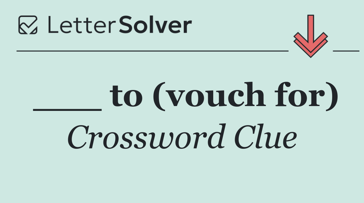 ___ to (vouch for)