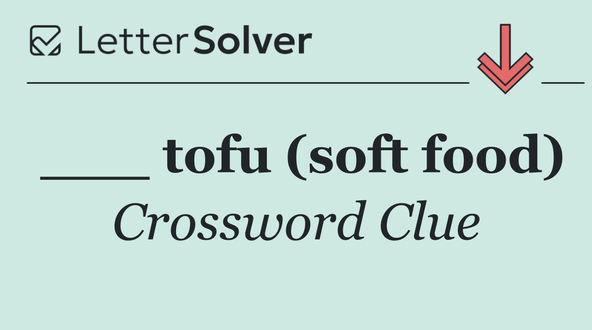 ___ tofu (soft food)