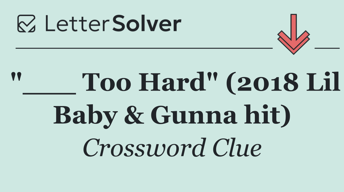 "___ Too Hard" (2018 Lil Baby & Gunna hit)