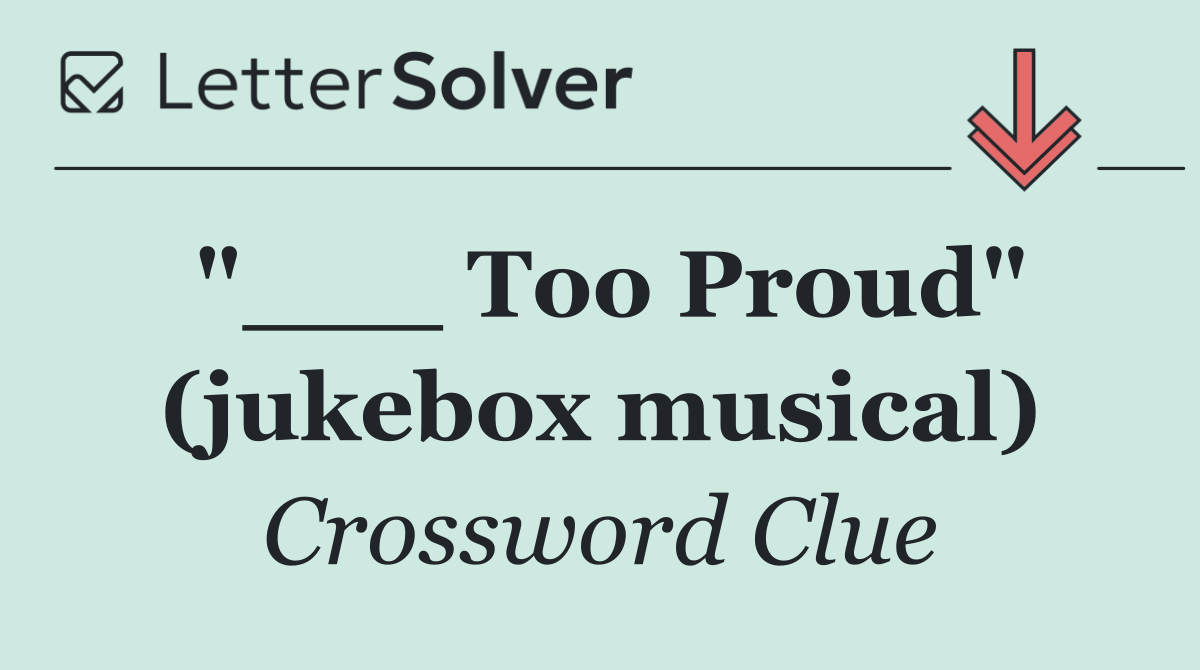 "___ Too Proud" (jukebox musical)