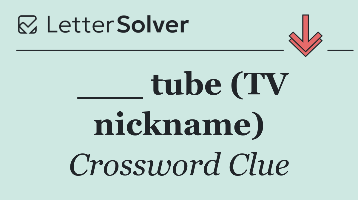 ___ tube (TV nickname)