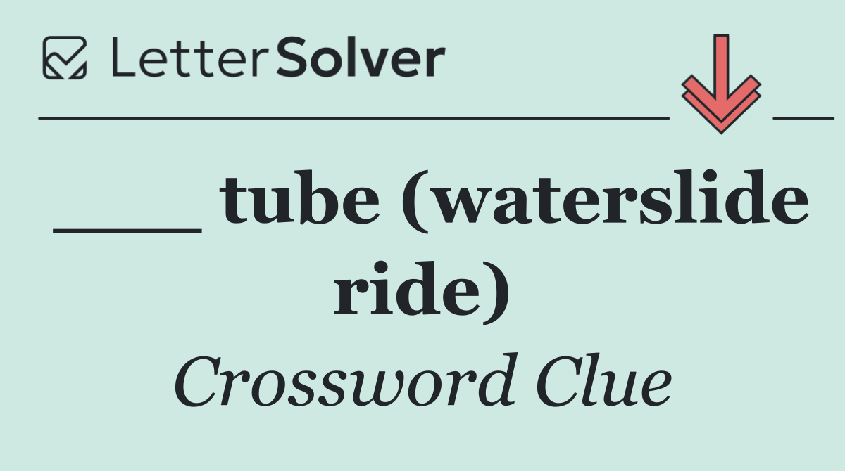 ___ tube (waterslide ride)
