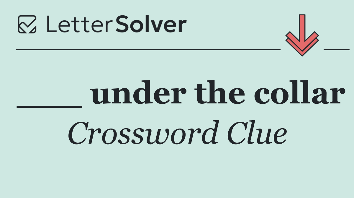 ___ under the collar