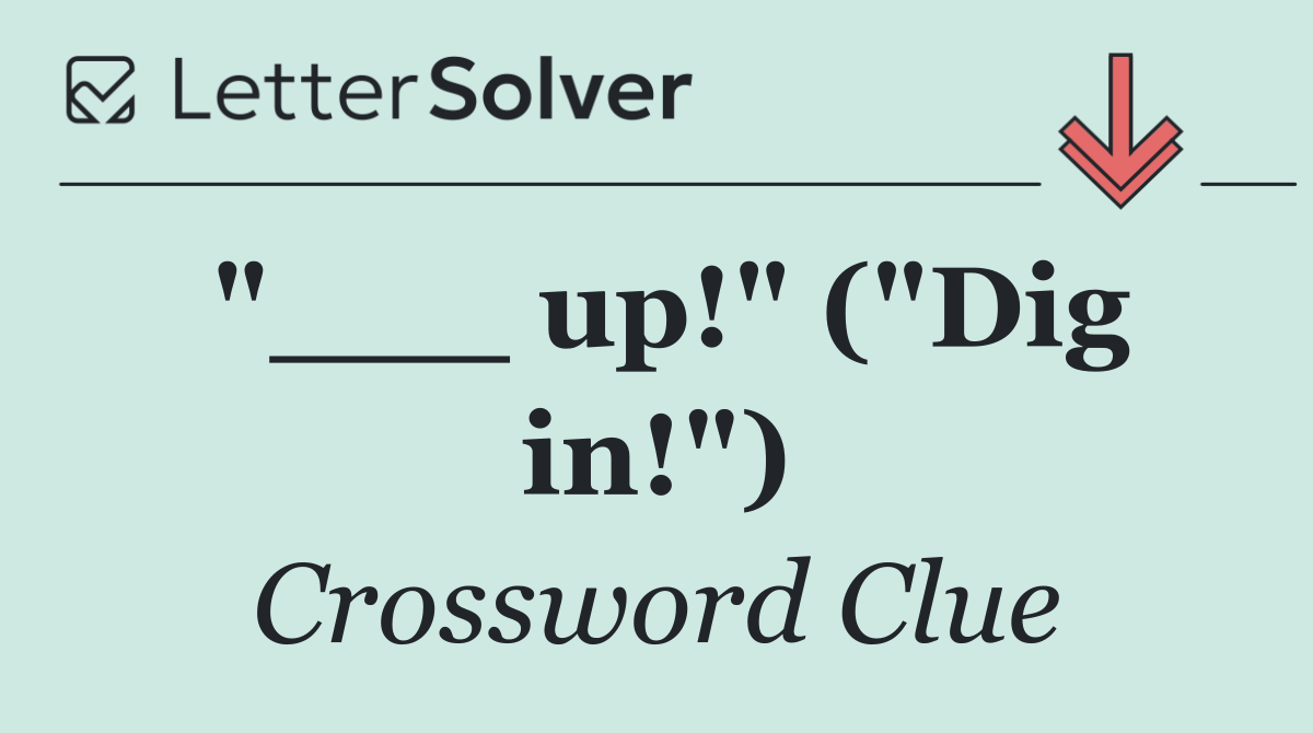 "___ up!" ("Dig in!")