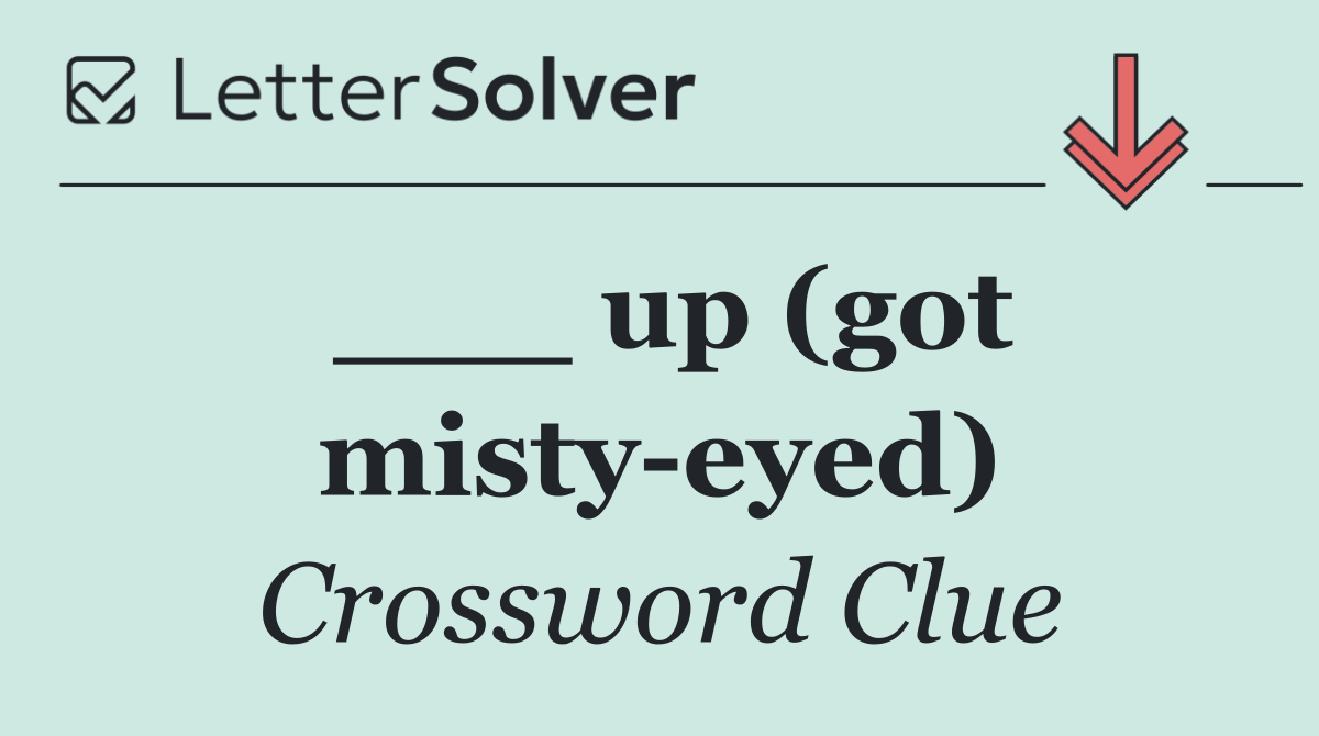 ___ up (got misty eyed)