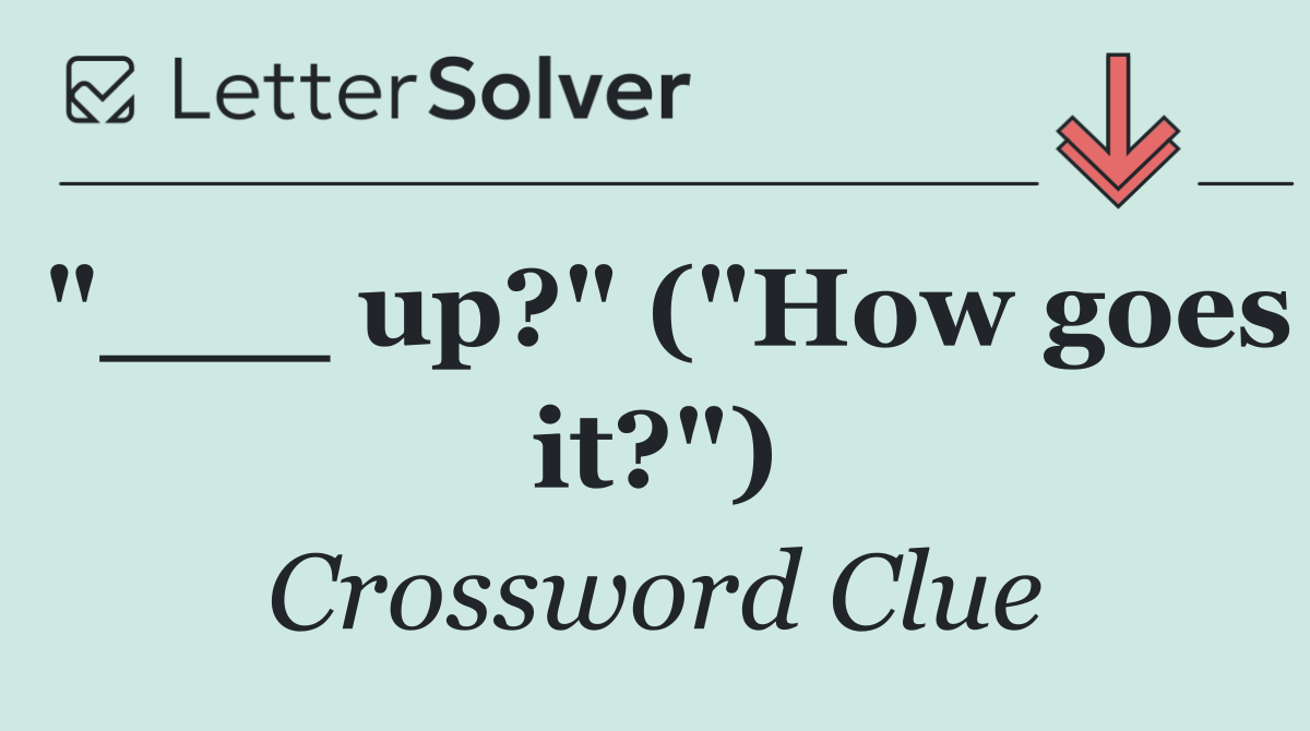 "___ up?" ("How goes it?")