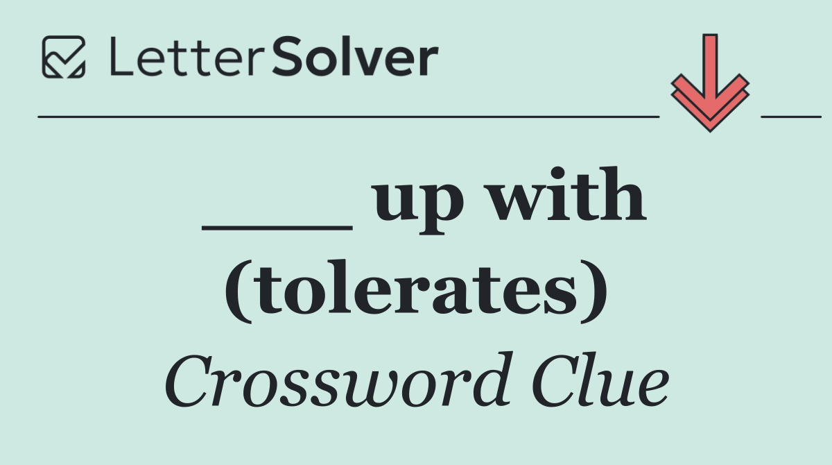 ___ up with (tolerates)