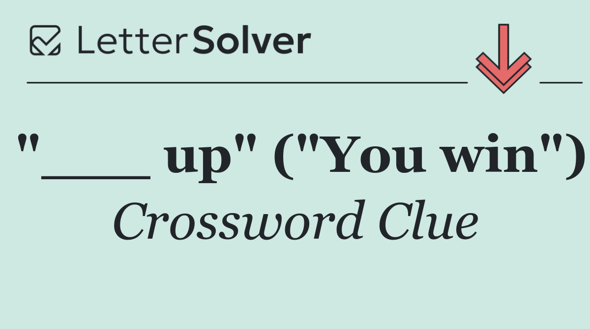 "___ up" ("You win")
