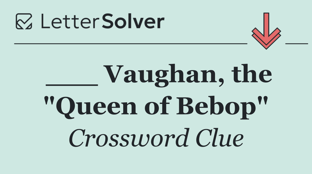 ___ Vaughan, the "Queen of Bebop"