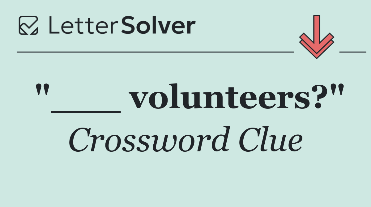 "___ volunteers?"
