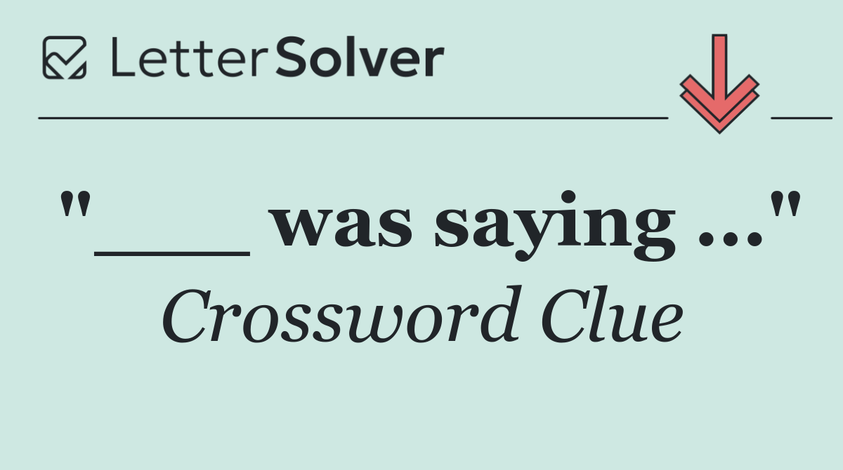 "___ was saying ..."