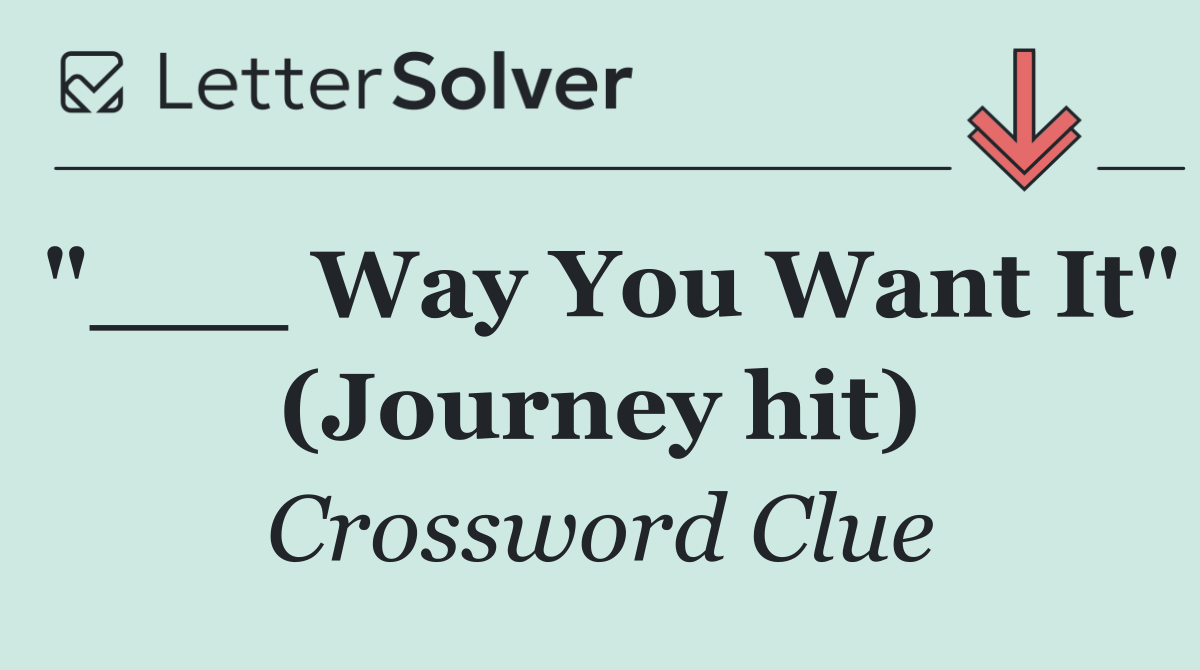 "___ Way You Want It" (Journey hit)