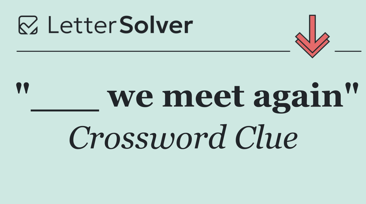 "___ we meet again"