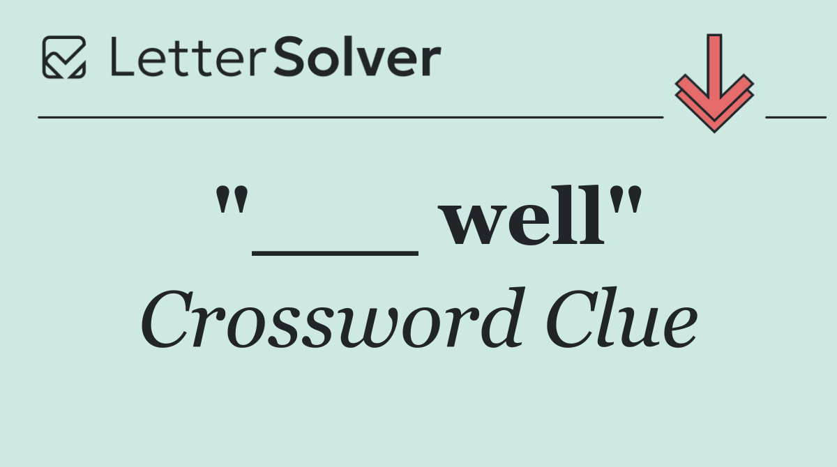 "___ well"