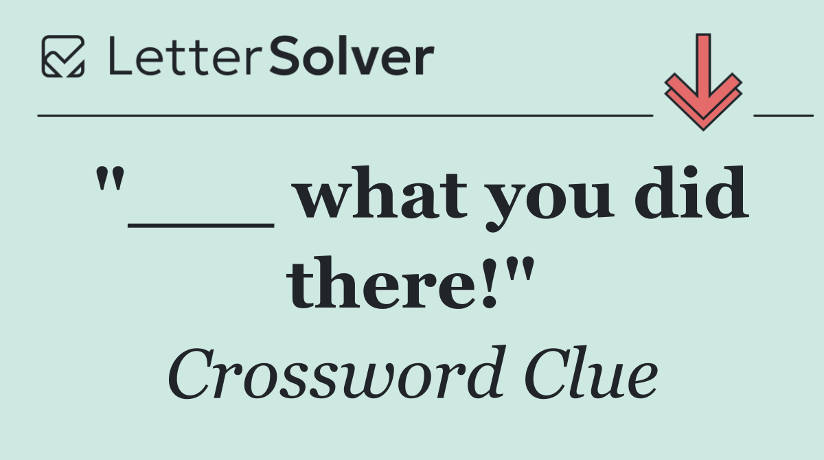"___ what you did there!"