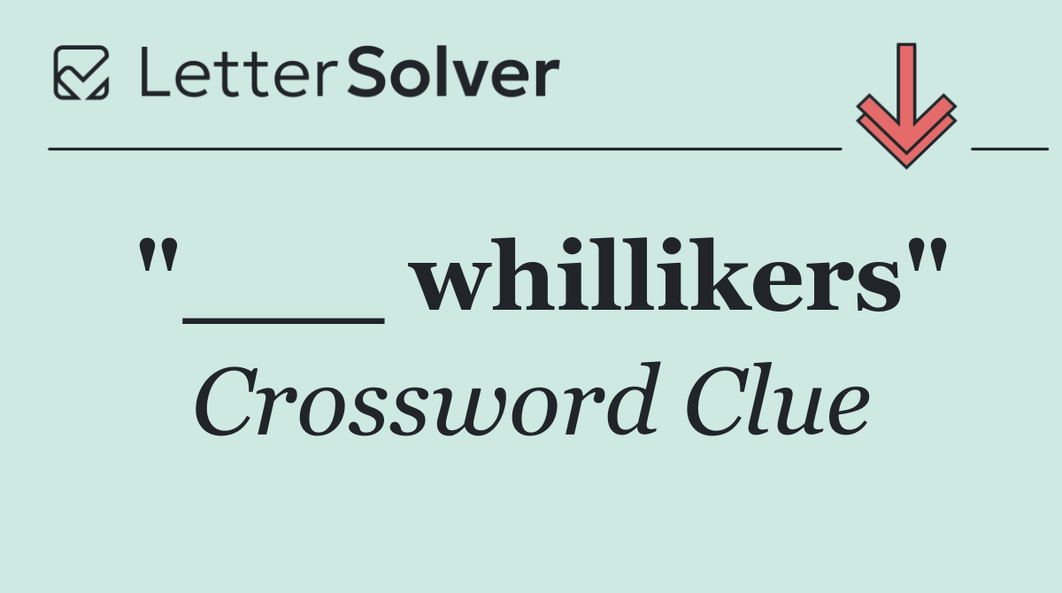 "___ whillikers"