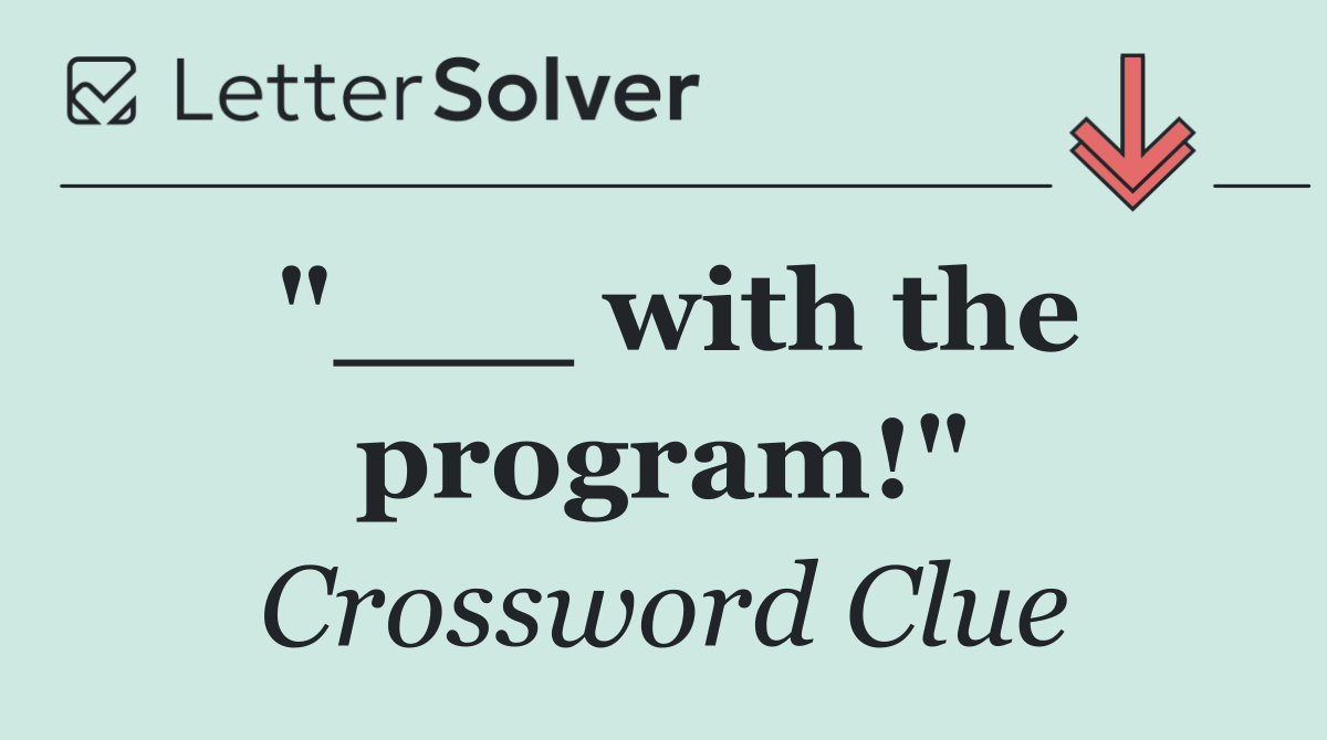 "___ with the program!"