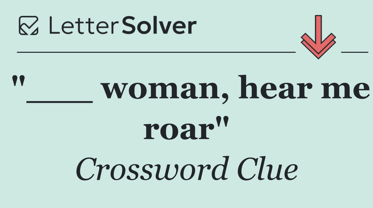 "___ woman, hear me roar"