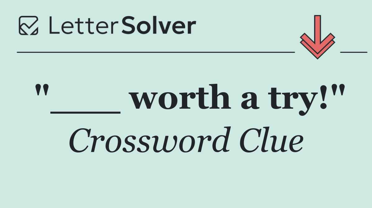 "___ worth a try!"