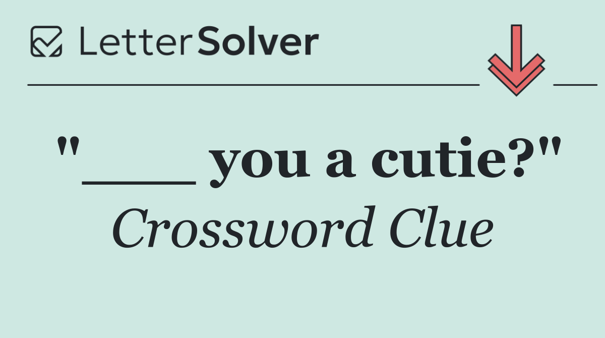 "___ you a cutie?"