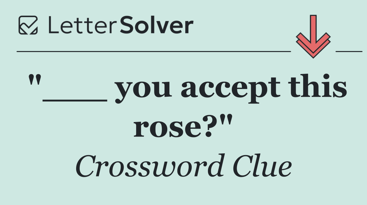 "___ you accept this rose?"