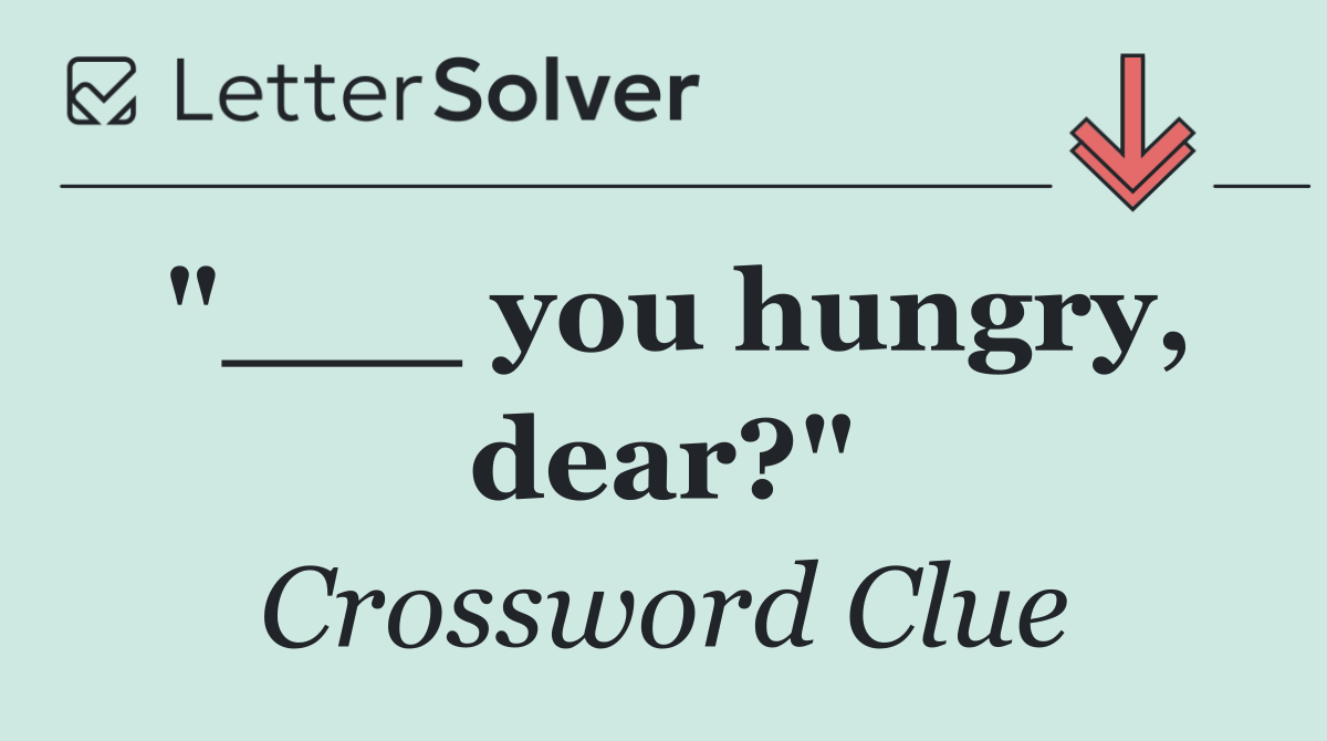 "___ you hungry, dear?"