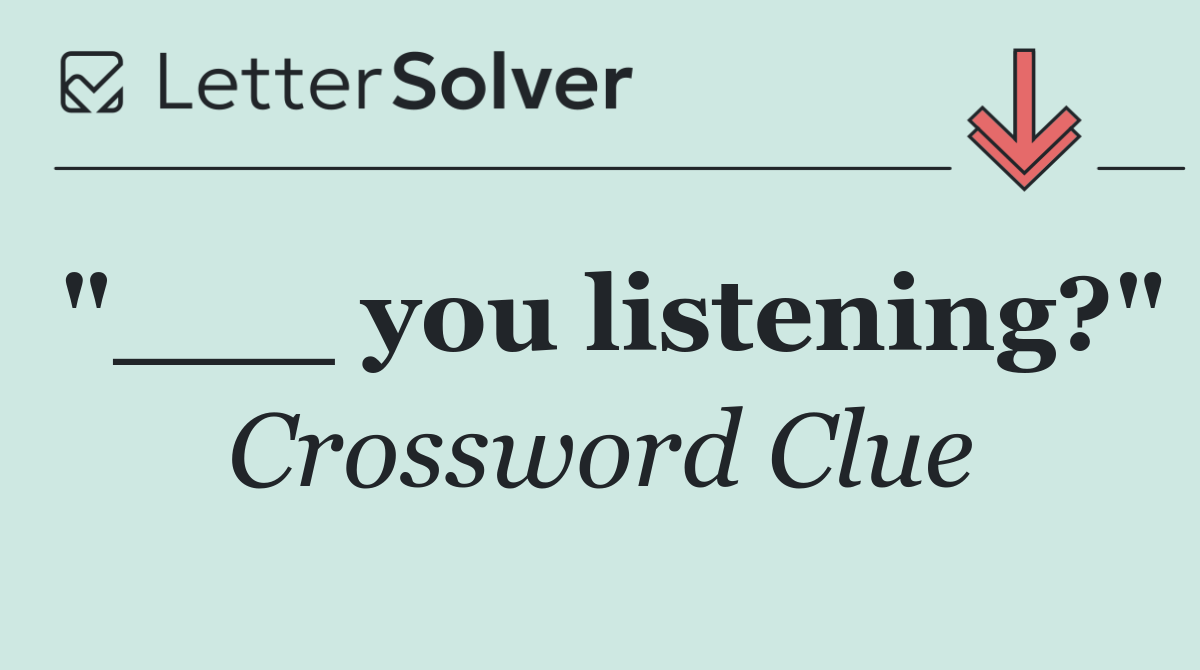 "___ you listening?"