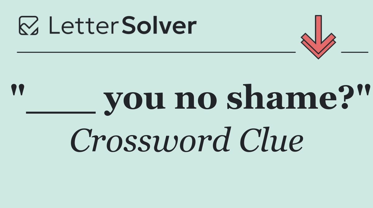 "___ you no shame?"