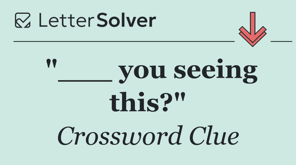 "___ you seeing this?"