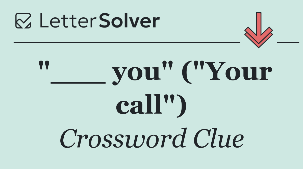 "___ you" ("Your call")