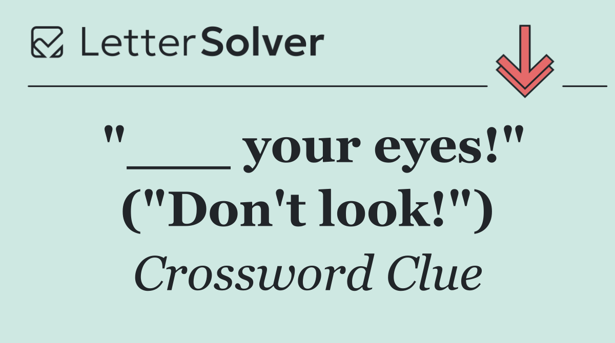 "___ your eyes!" ("Don't look!")