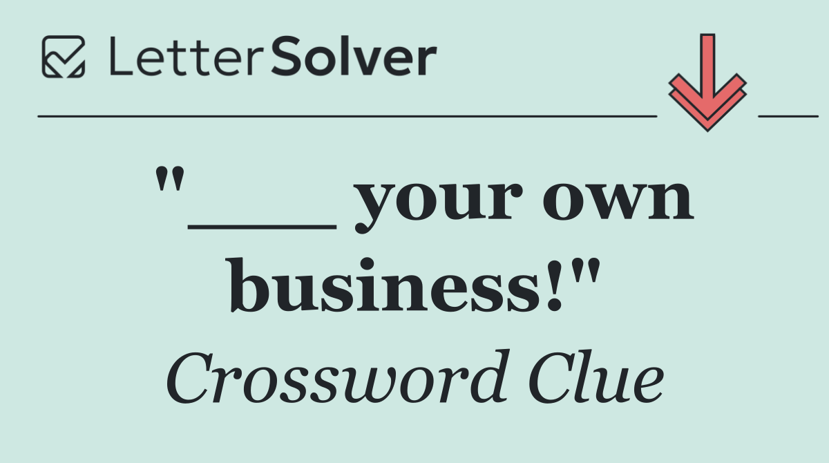 "___ your own business!"