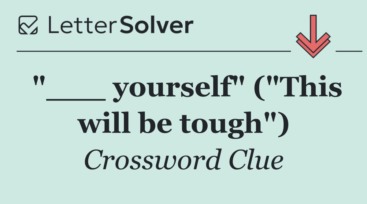 "___ yourself" ("This will be tough")