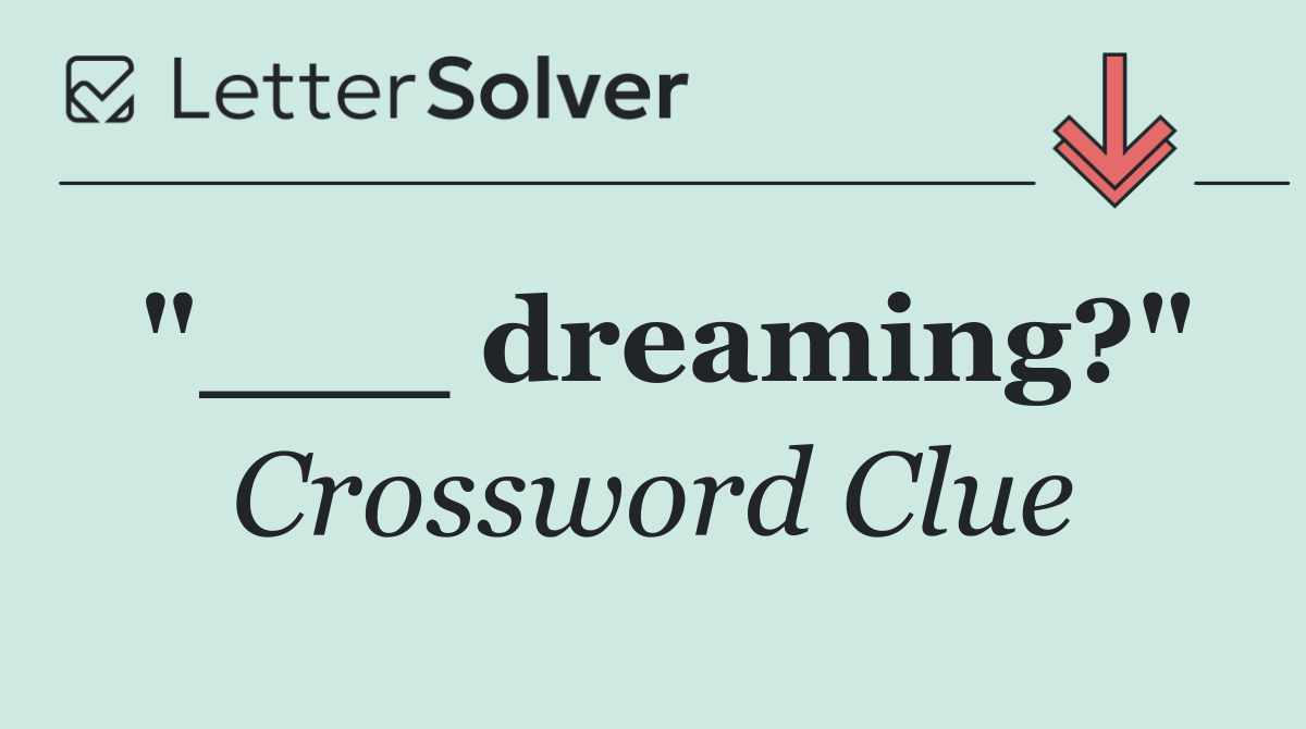 "___ dreaming?"