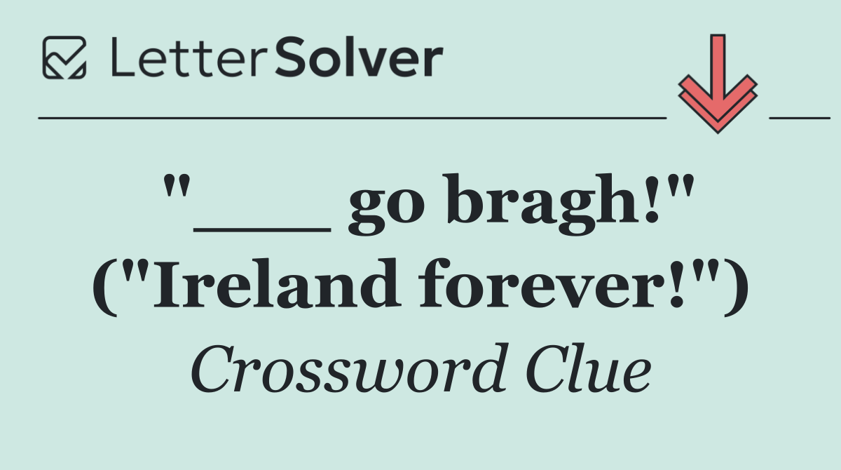 "___ go bragh!" ("Ireland forever!")