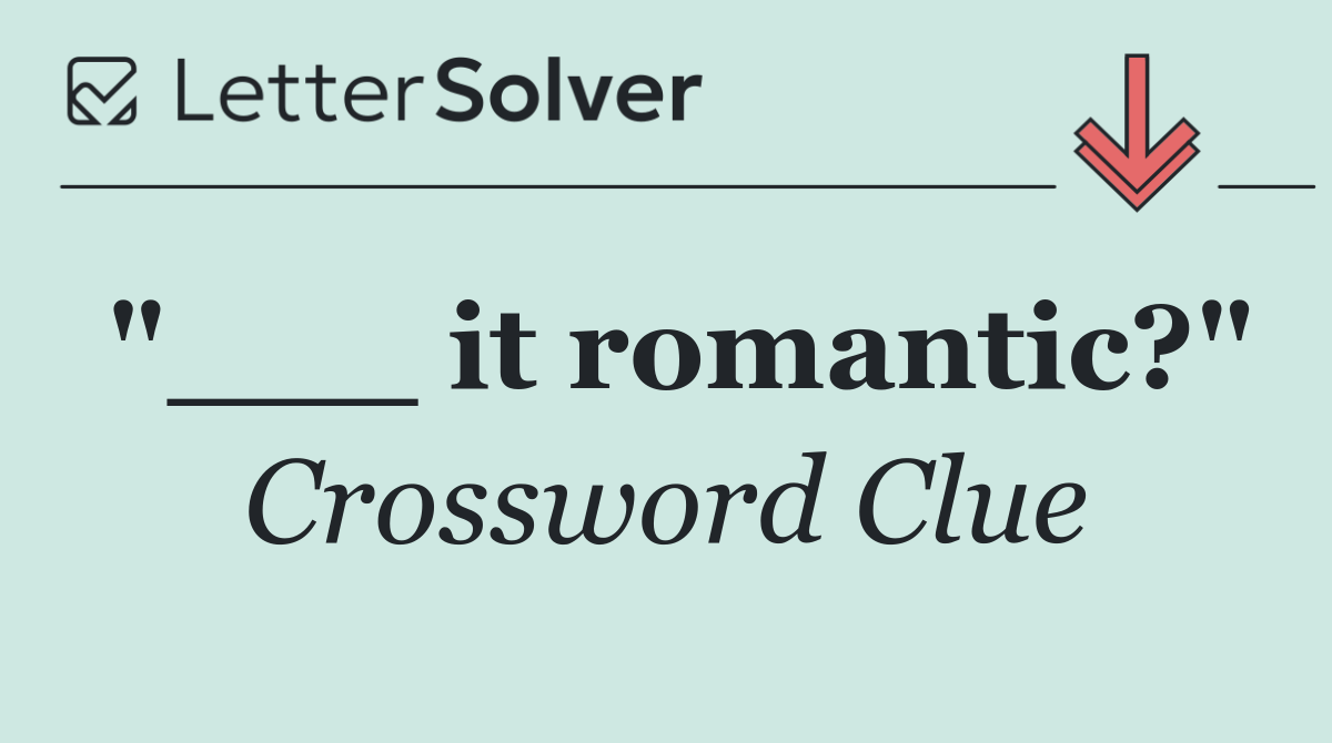 "___ it romantic?"