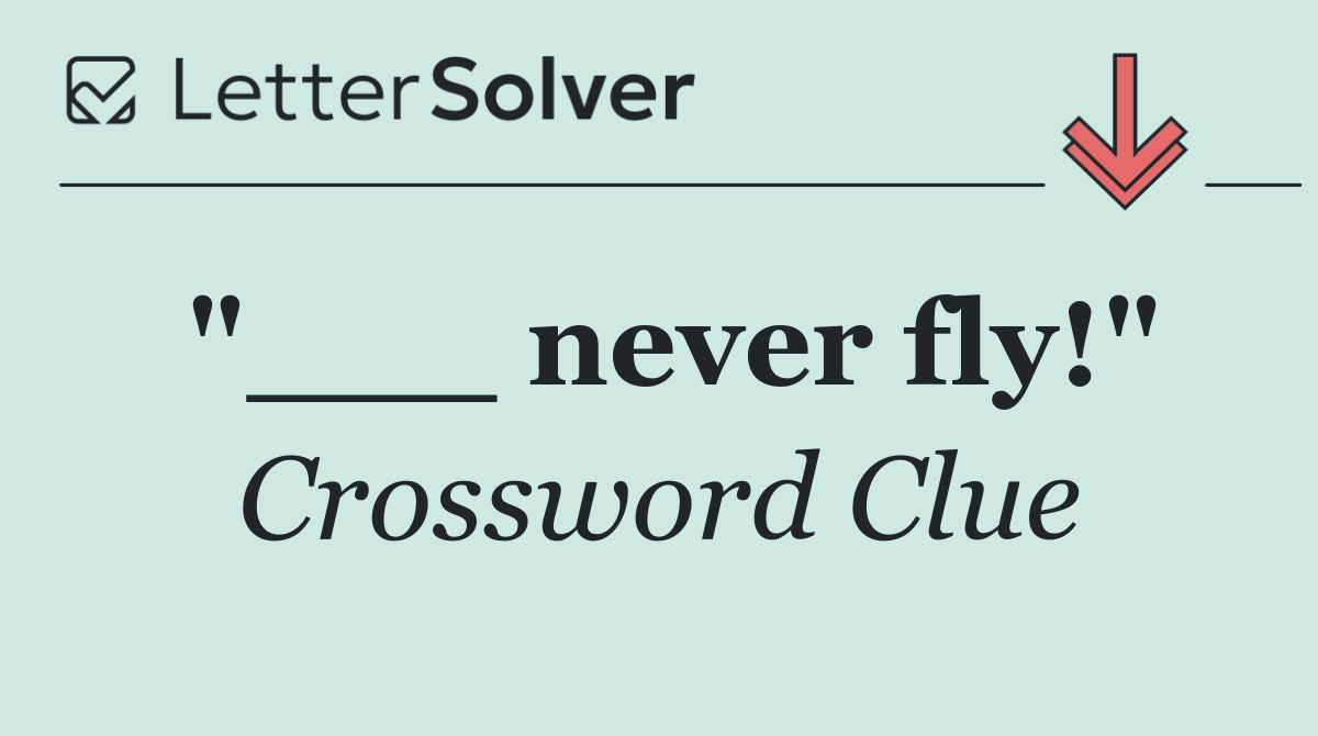"___ never fly!"