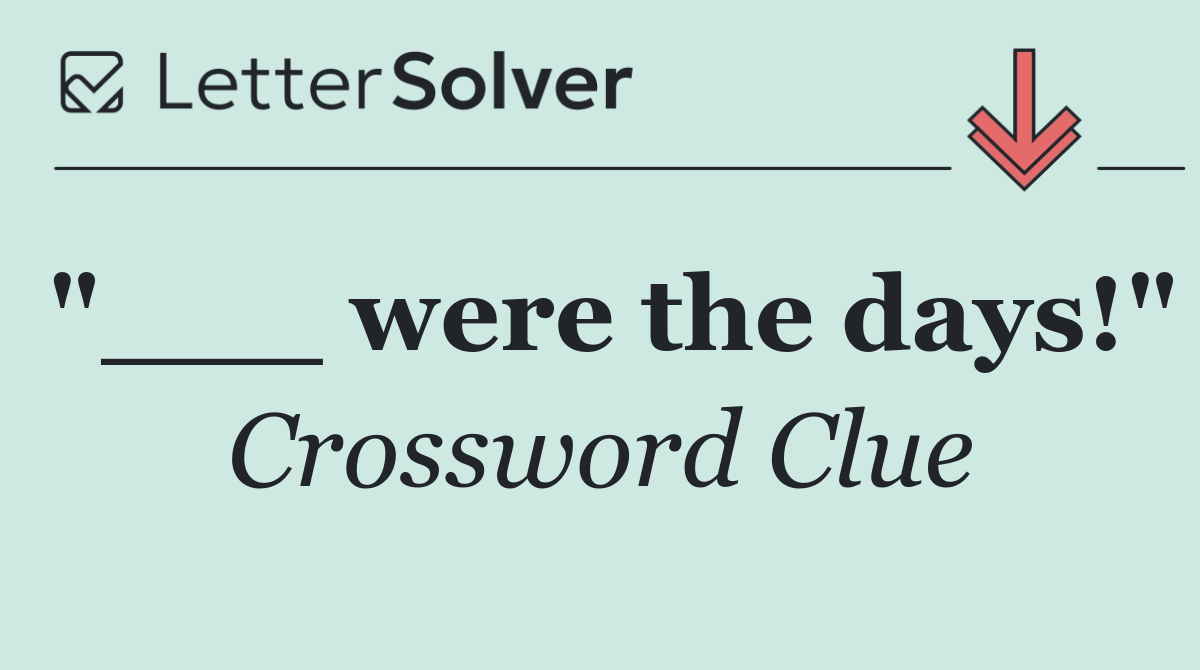 "___ were the days!"