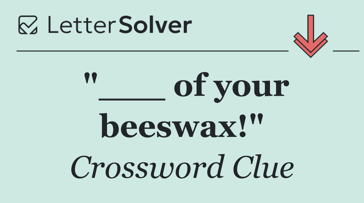 "___ of your beeswax!"
