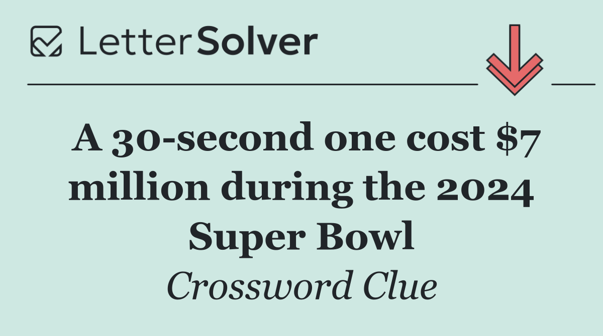 A 30 second one cost $7 million during the 2024 Super Bowl