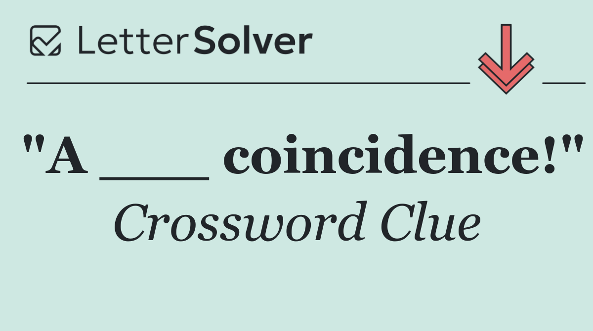 "A ___ coincidence!"
