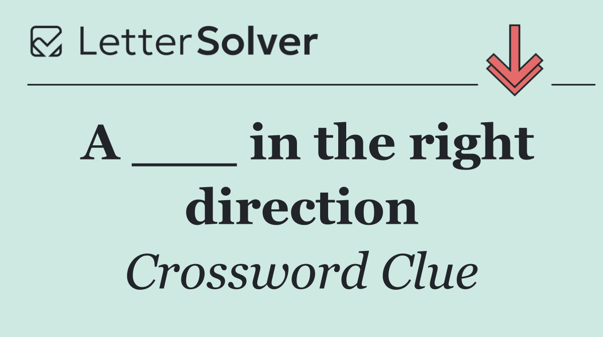 A ___ in the right direction